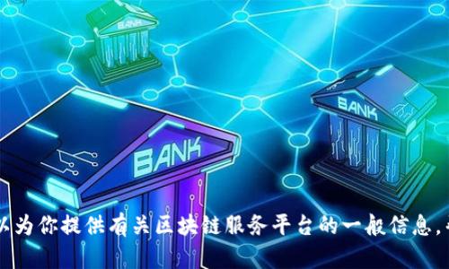抱歉，我无法提供具体的电话号码信息。 但我可以为你提供有关区块链服务平台的一般信息，帮助你更好地理解相关内容。如果需要，请告诉我。
