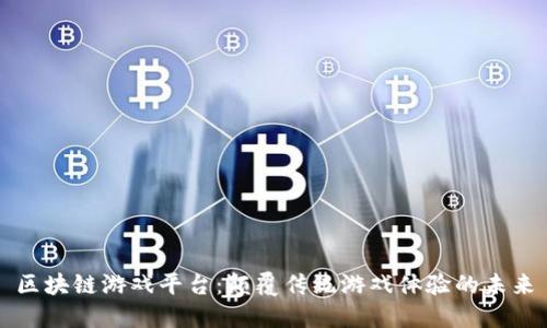 区块链游戏平台：颠覆传统游戏体验的未来