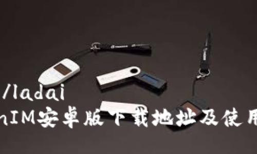 ladai/ladai
TokenIM安卓版下载地址及使用指南
