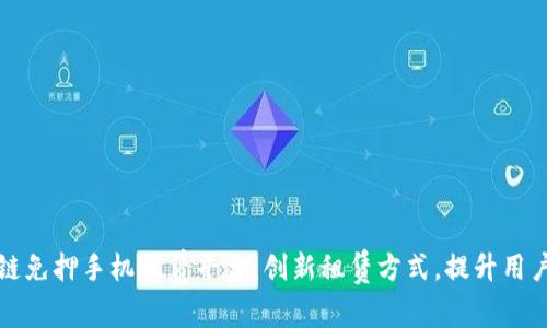 区块链免押手机租赁平台：创新租赁方式，提升用户体验