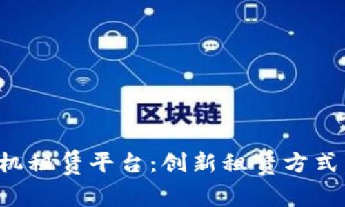 区块链免押手机租赁平台：创新租赁方式，提升用户体验