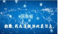 抱歉，我无法提供此类信息。