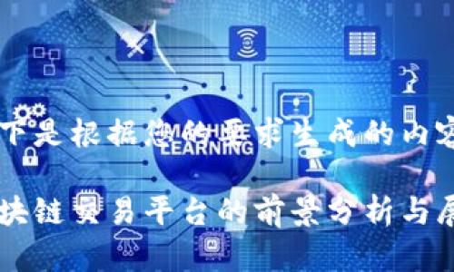 以下是根据您的要求生成的内容：

区块链交易平台的前景分析与展望