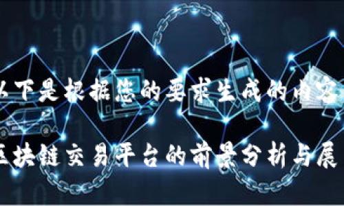 以下是根据您的要求生成的内容：

区块链交易平台的前景分析与展望
