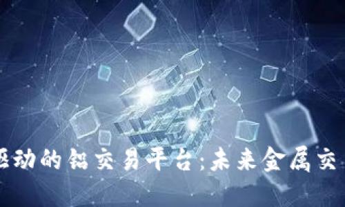 区块链技术驱动的铝交易平台：未来金属交易的创新路径