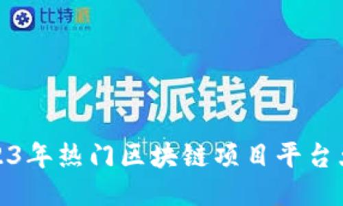 2023年热门区块链项目平台大全