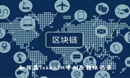 如何在TokenIM中删除转账记录