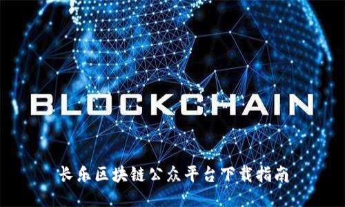 长乐区块链公众平台下载指南
