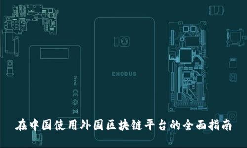 在中国使用外国区块链平台的全面指南