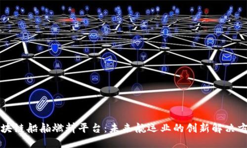 区块链船舶燃料平台：未来航运业的创新解决方案