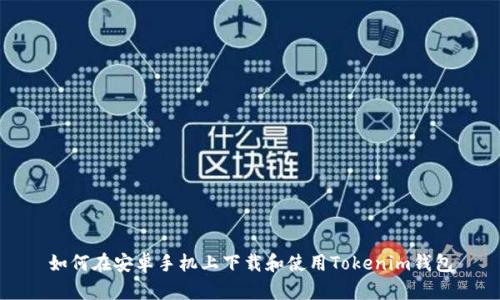 如何在安卓手机上下载和使用Tokenim钱包