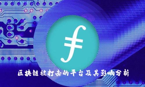 区块链被打击的平台及其影响分析