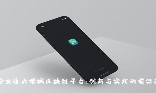 西安交通大学城区块链平台：创新与实践的前沿阵地