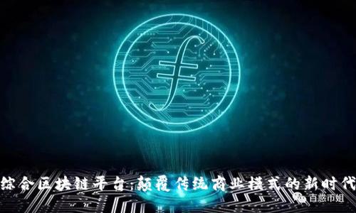 定南综合区块链平台：颠覆传统商业模式的新时代科技