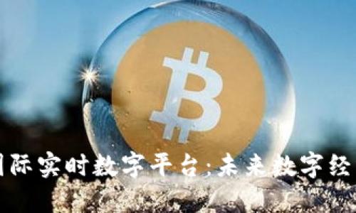 区块链国际实时数字平台：未来数字经济新生态