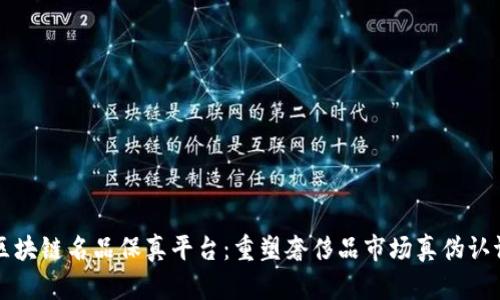 区块链名品保真平台：重塑奢侈品市场真伪认证