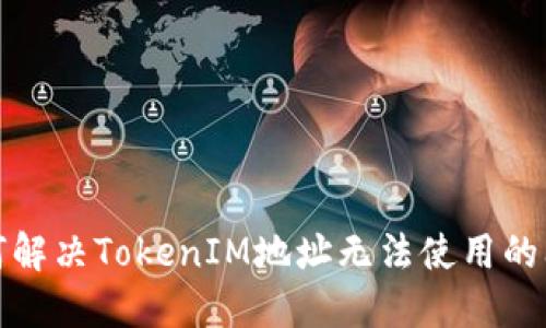 如何解决TokenIM地址无法使用的问题