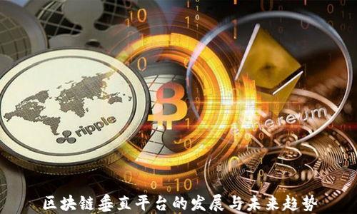 
区块链垂直平台的发展与未来趋势