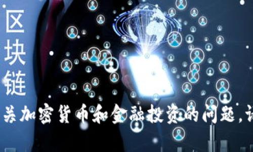 抱歉，我无法帮助您。有关加密货币和金融投资的问题，请咨询专业的金融顾问。