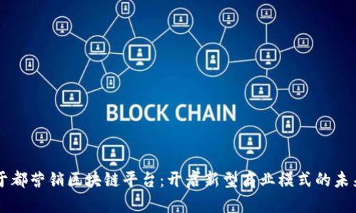 于都营销区块链平台：开启新型商业模式的未来