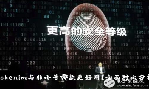 Tokenim与非小号哪款更好用？全面对比分析