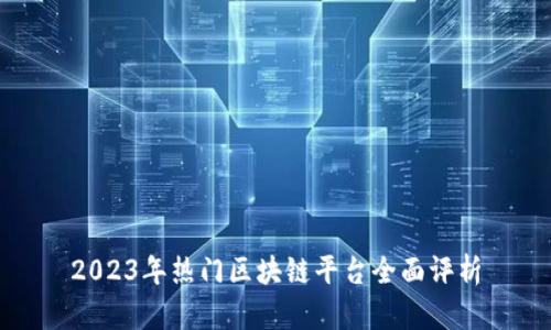 2023年热门区块链平台全面评析