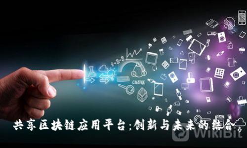 共享区块链应用平台：创新与未来的结合