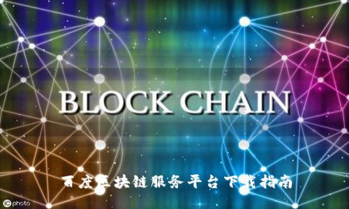 百度区块链服务平台下载指南