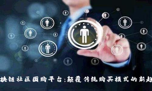 区块链社区团购平台：颠覆传统购买模式的新趋势