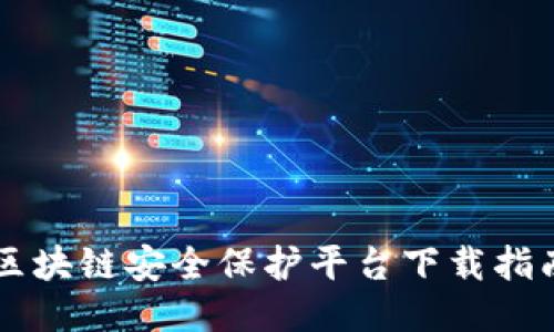 区块链安全保护平台下载指南