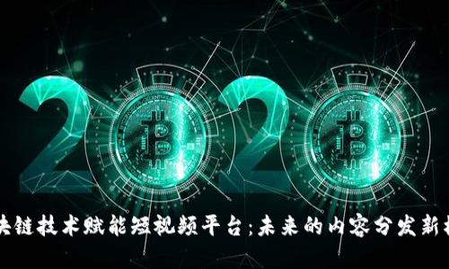区块链技术赋能短视频平台：未来的内容分发新模式