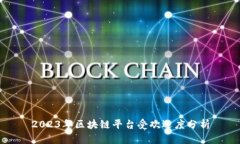 2023年区块链平台受欢迎度分析