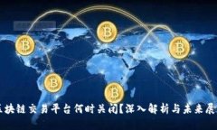 区块链交易平台何时关闭？深入解析与未来展望