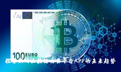 探索新的区块链交易平台APP的未来趋势