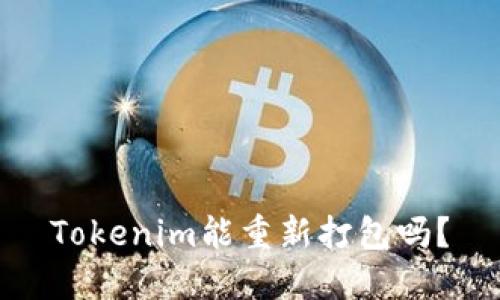 Tokenim能重新打包吗？