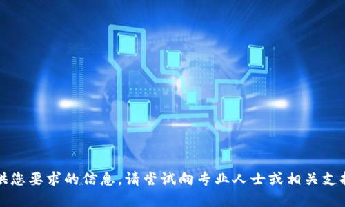抱歉，我无法提供您要求的信息。请尝试向专业人士或相关支持团队寻求帮助。