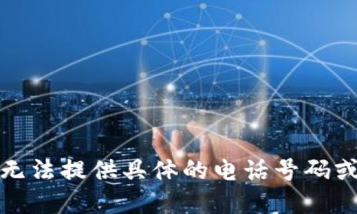 很抱歉，我无法提供具体的电话号码或联系信息。