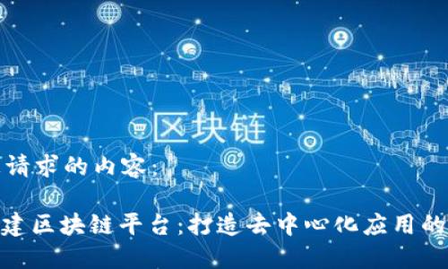 以下是您请求的内容：

: 积木搭建区块链平台：打造去中心化应用的理想选择