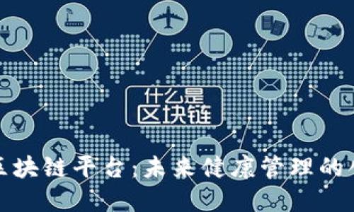 探索大健康区块链平台：未来健康管理的创新解决方案