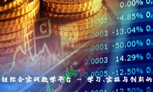 区块链综合实战教学平台 - 学习、实操与创新的结合