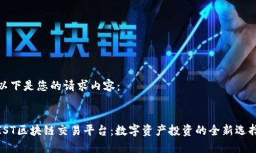 以下是您的请求内容：


IST区块链交易平台：数字资产投资的全新选择