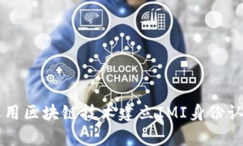 率先运用区块链技术建立IMI身份认证平台