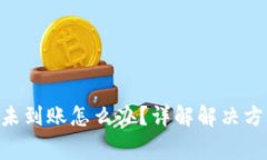 Tokenim转账未到账怎么办？详解解决方案及常见问