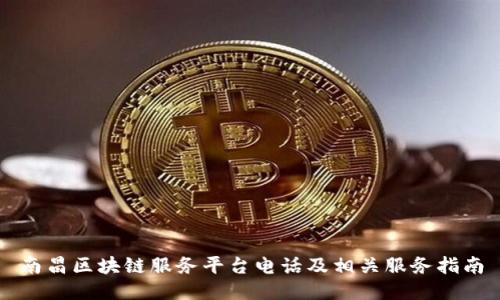 南昌区块链服务平台电话及相关服务指南