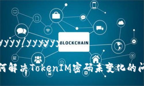 yyyyyy/yyyyyy

如何解决TokenIM密码未变化的问题