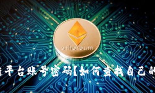 如何查找自己的区块链平台账号密码？如何查找自己的区块链平台账号密码？