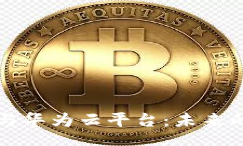 biaso
区块链技术与华为云平台：未来的数字化转型
