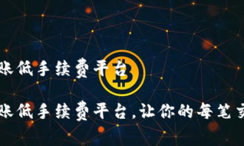 区块链转账低手续费平台

区块链转账低手续费平台，让你的每笔交易更划算