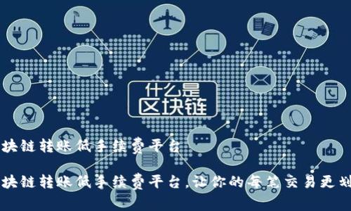 区块链转账低手续费平台

区块链转账低手续费平台，让你的每笔交易更划算