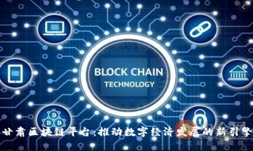 甘肃区块链平台：推动数字经济发展的新引擎
